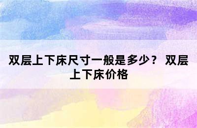 双层上下床尺寸一般是多少？ 双层上下床价格